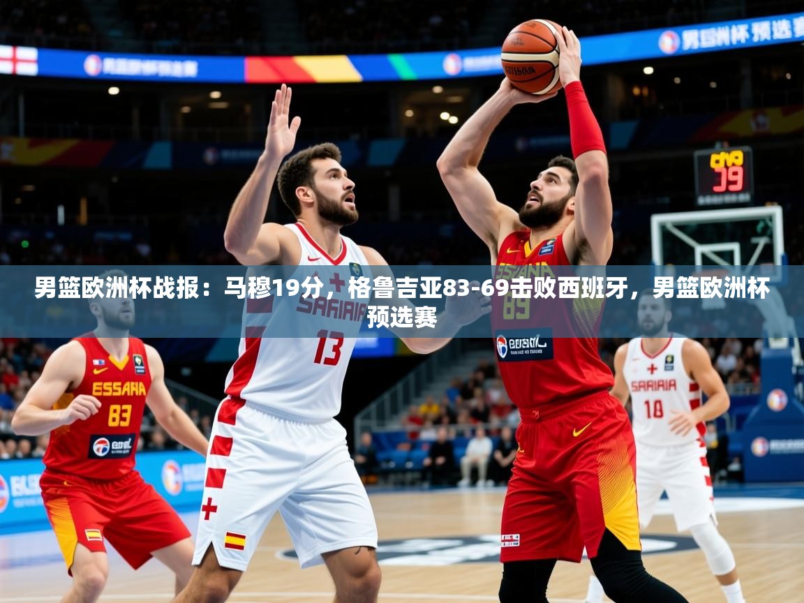 2025乐鱼体育在线男篮欧洲杯战报:马穆19分,格鲁吉亚83-69击败西班牙,男篮欧洲杯预选赛 第2张