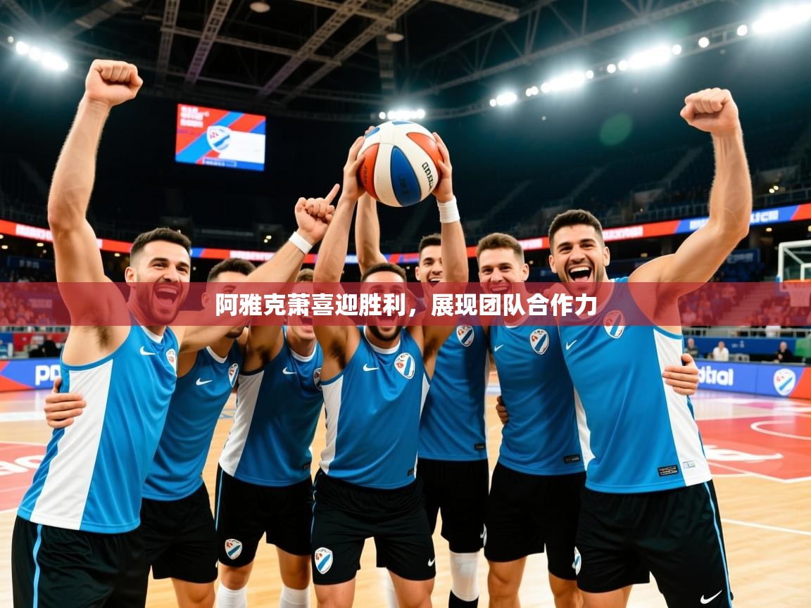 2026乐鱼体育在线下载阿雅克萧喜迎胜利，展现团队合作力  第4张