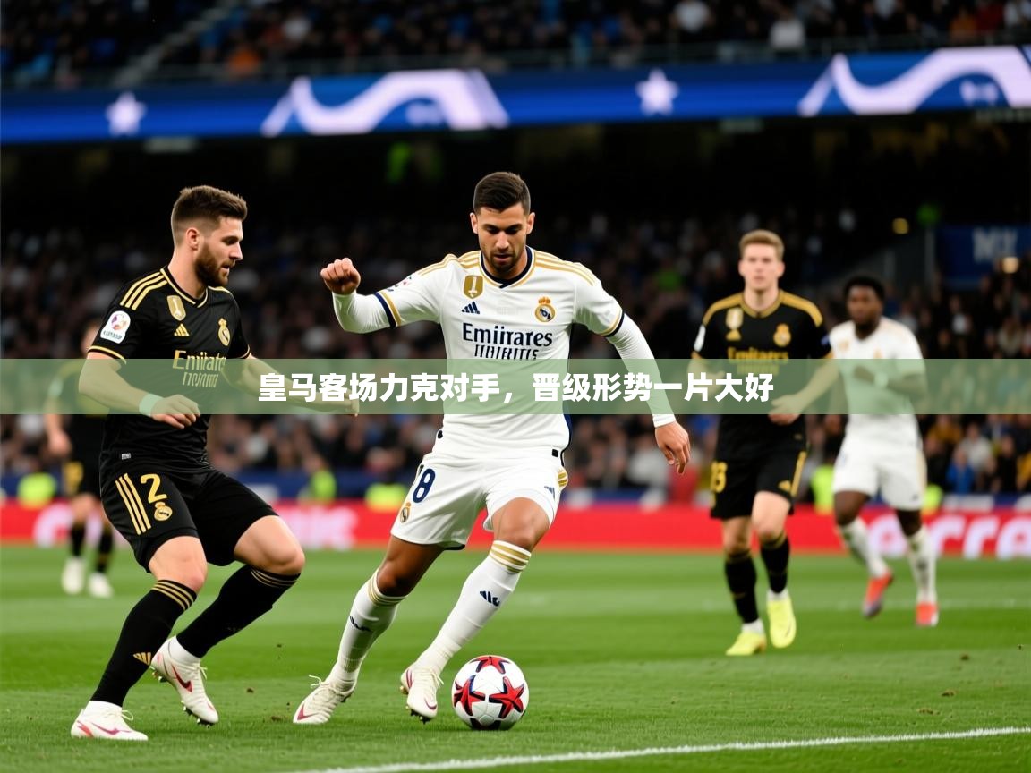 2026乐鱼体育在线平台皇马客场力克对手，晋级形势一片大好  第1张